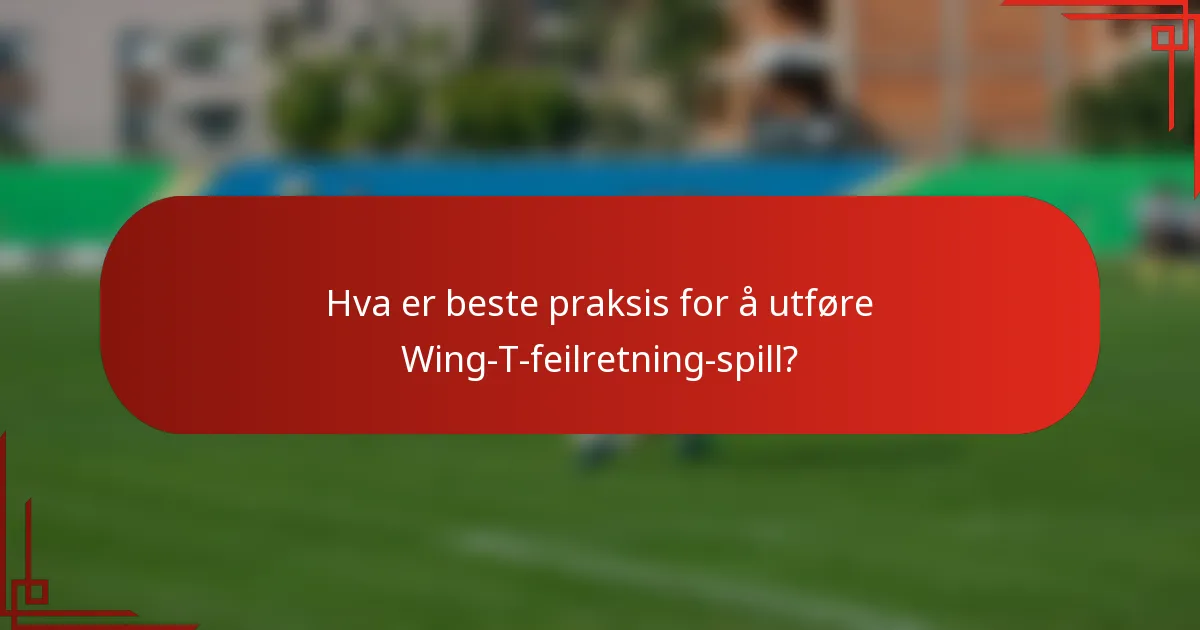 Hva er beste praksis for å utføre Wing-T-feilretning-spill?