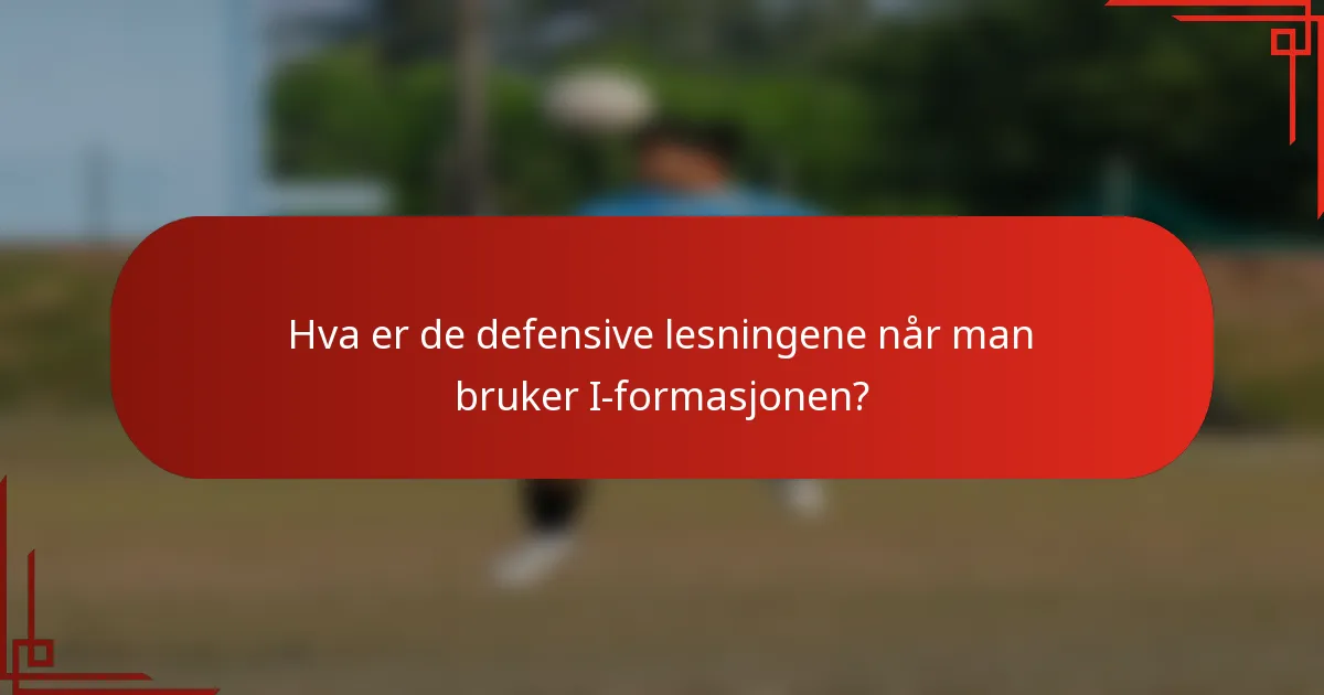 Hva er de defensive lesningene når man bruker I-formasjonen?