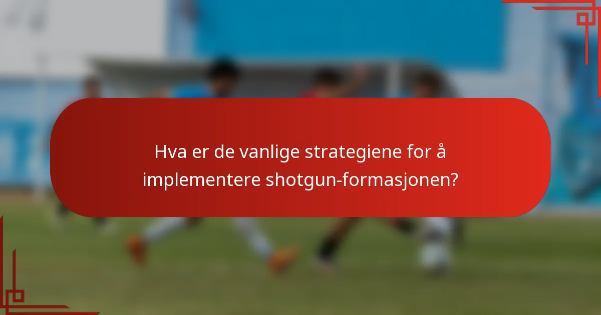 Hva er de vanlige strategiene for å implementere shotgun-formasjonen?