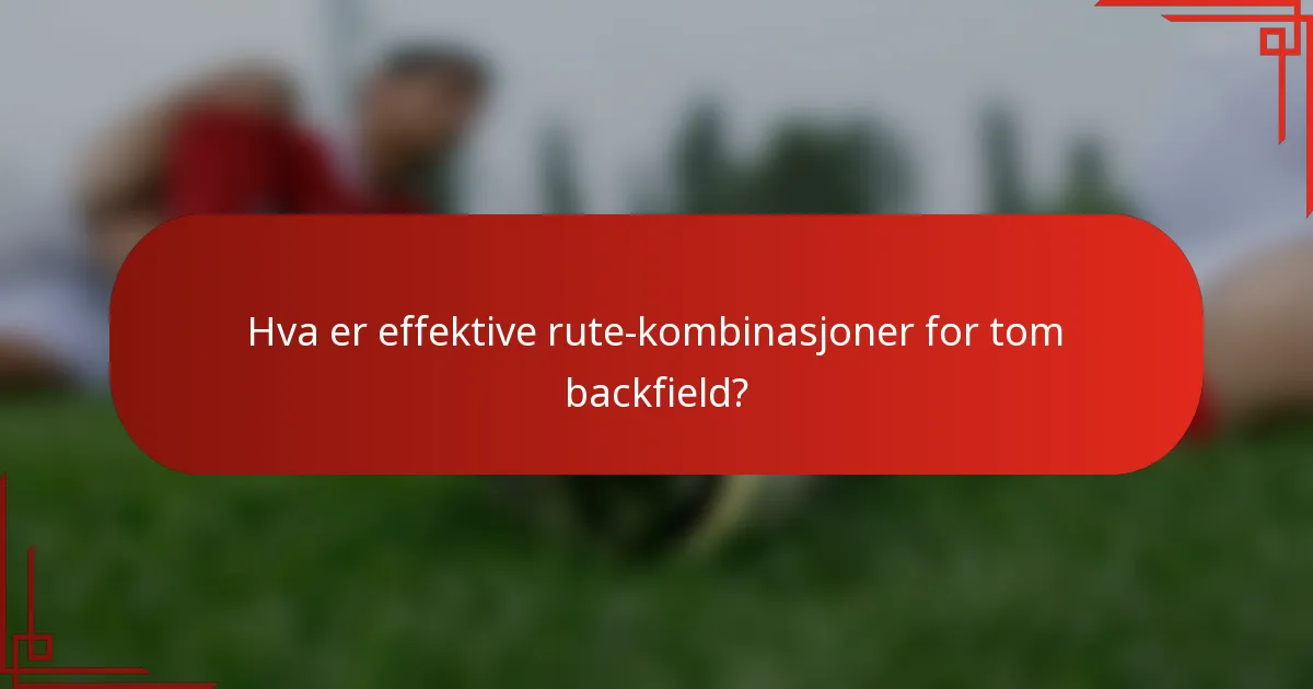 Hva er effektive rute-kombinasjoner for tom backfield?