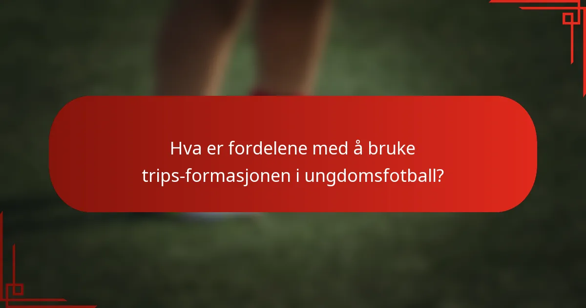 Hva er fordelene med å bruke trips-formasjonen i ungdomsfotball?