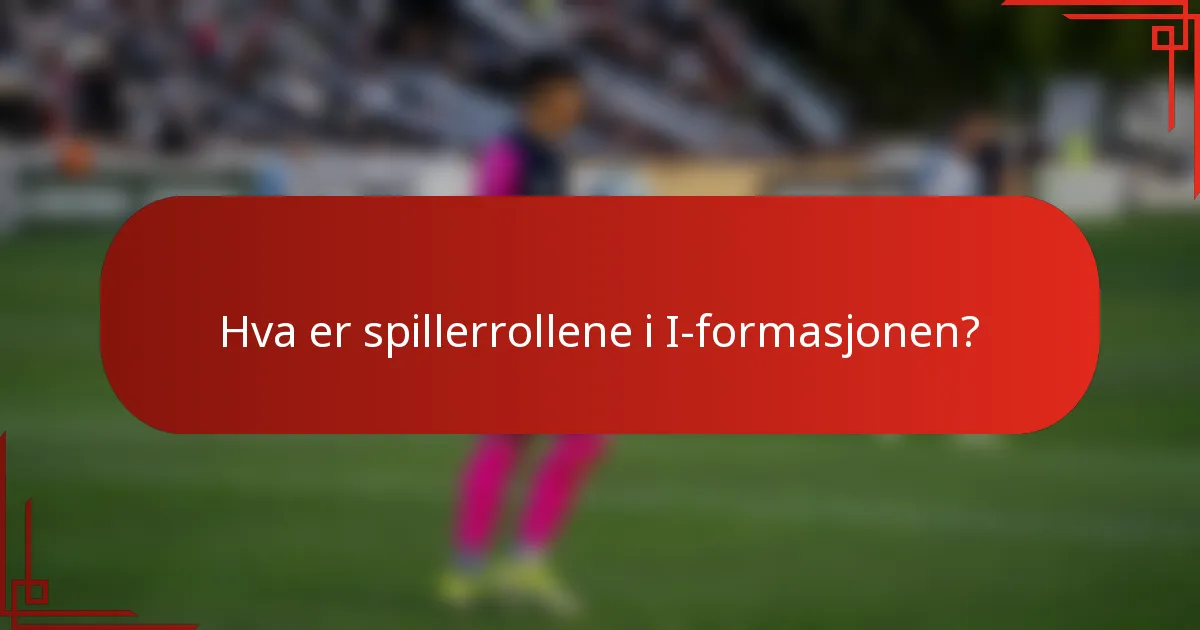 Hva er spillerrollene i I-formasjonen?