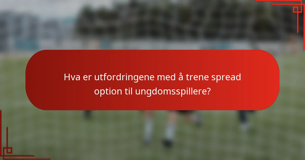 Hva er utfordringene med å trene spread option til ungdomsspillere?