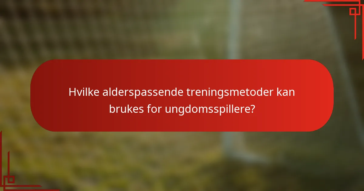 Hvilke alderspassende treningsmetoder kan brukes for ungdomsspillere?