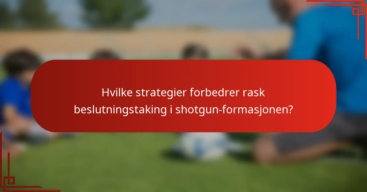 Hvilke strategier forbedrer rask beslutningstaking i shotgun-formasjonen?