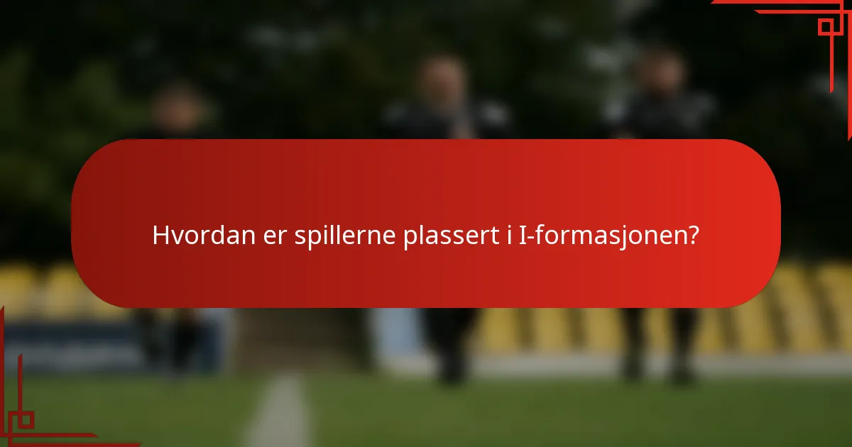 Hvordan er spillerne plassert i I-formasjonen?