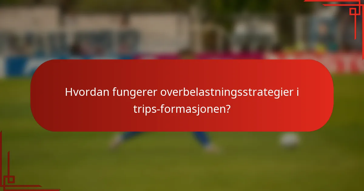 Hvordan fungerer overbelastningsstrategier i trips-formasjonen?