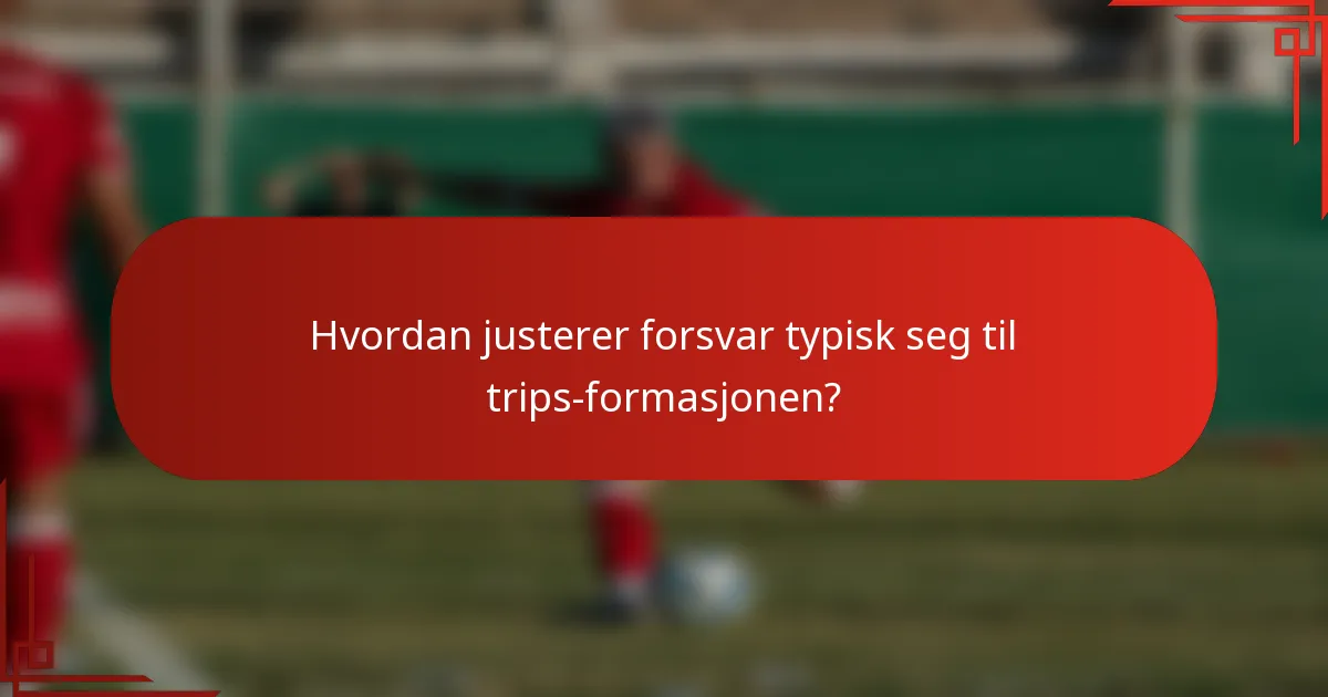 Hvordan justerer forsvar typisk seg til trips-formasjonen?