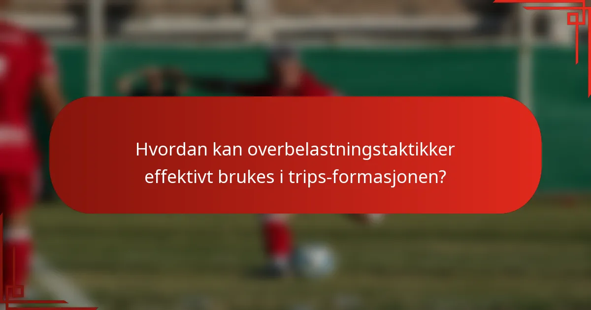 Hvordan kan overbelastningstaktikker effektivt brukes i trips-formasjonen?