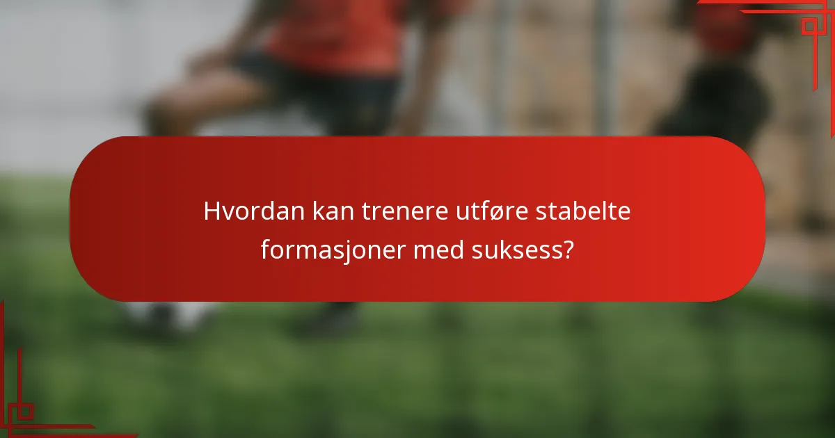 Hvordan kan trenere utføre stabelte formasjoner med suksess?