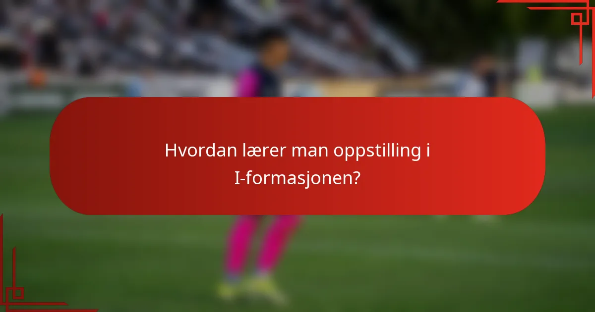 Hvordan lærer man oppstilling i I-formasjonen?