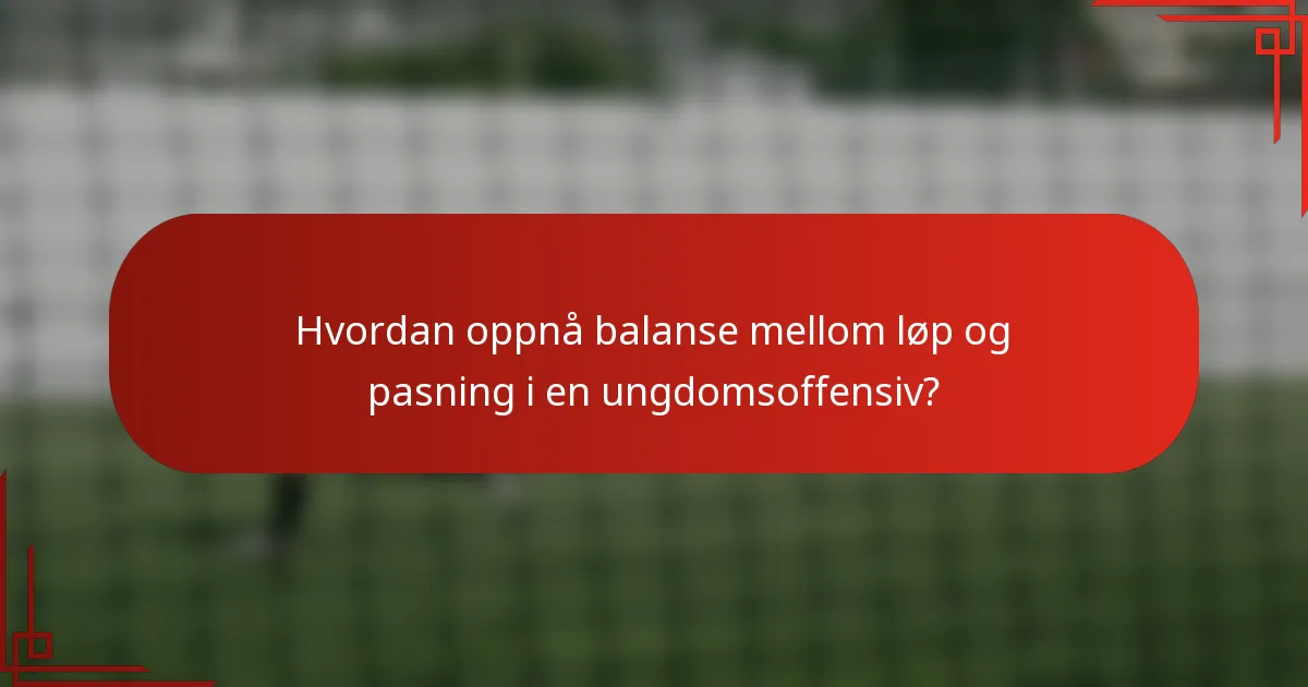 Hvordan oppnå balanse mellom løp og pasning i en ungdomsoffensiv?