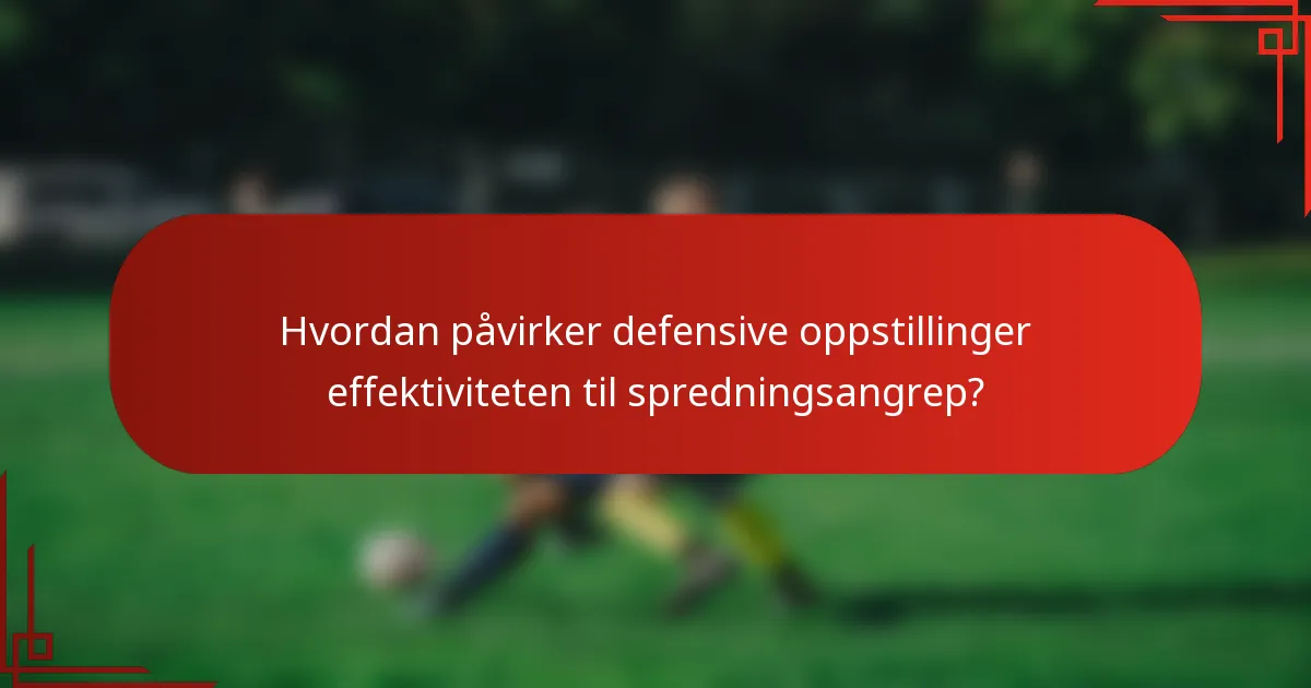 Hvordan påvirker defensive oppstillinger effektiviteten til spredningsangrep?