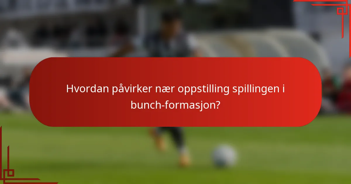 Hvordan påvirker nær oppstilling spillingen i bunch-formasjon?