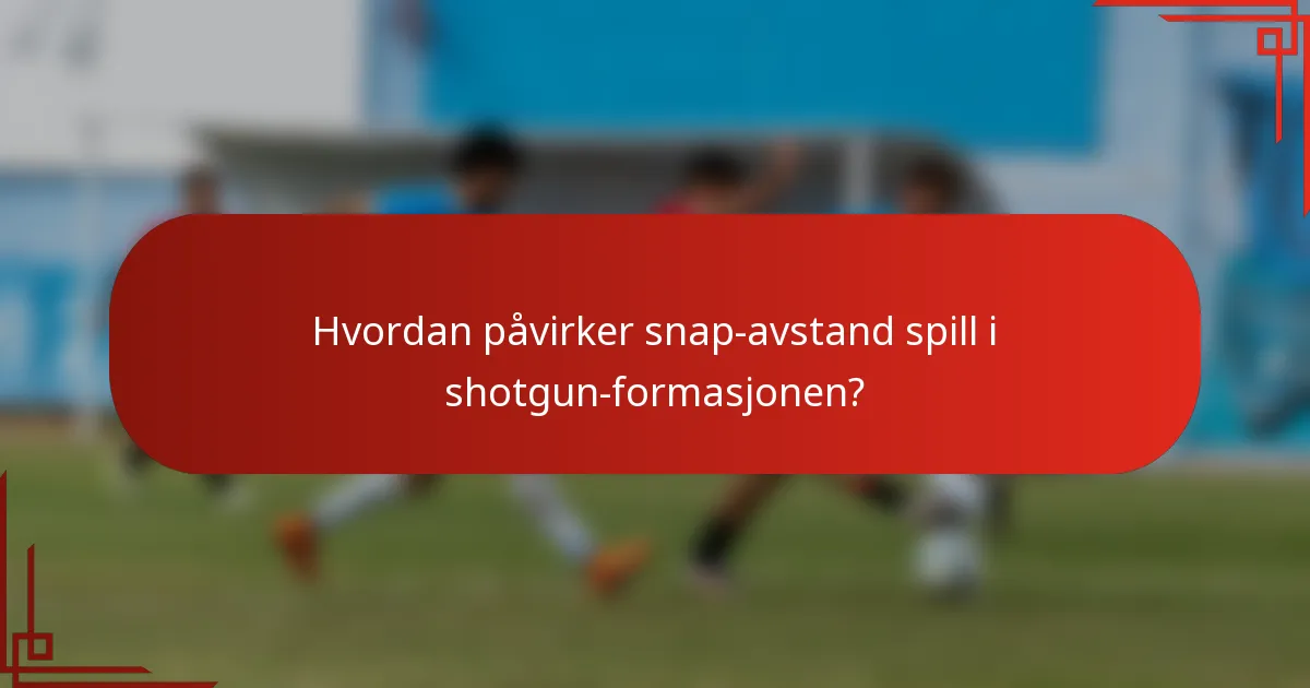 Hvordan påvirker snap-avstand spill i shotgun-formasjonen?