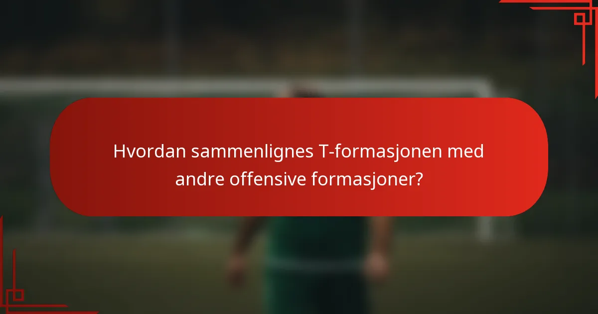 Hvordan sammenlignes T-formasjonen med andre offensive formasjoner?