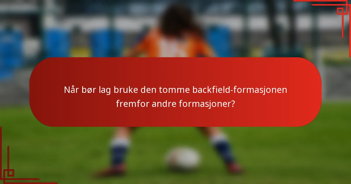 Når bør lag bruke den tomme backfield-formasjonen fremfor andre formasjoner?